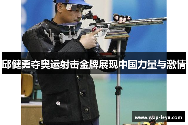 邱健勇夺奥运射击金牌展现中国力量与激情