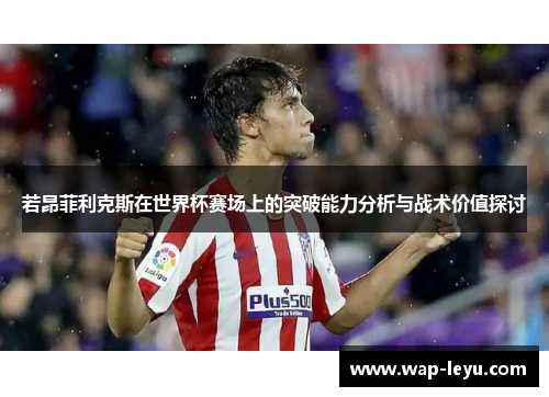 若昂菲利克斯在世界杯赛场上的突破能力分析与战术价值探讨 若昂菲利克斯在世界杯赛场上的突破能力分析与战术价值探讨