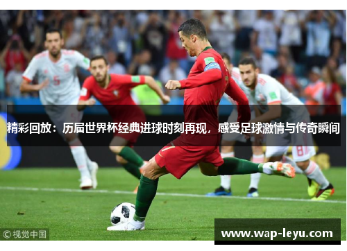 精彩回放：历届世界杯经典进球时刻再现，感受足球激情与传奇瞬间