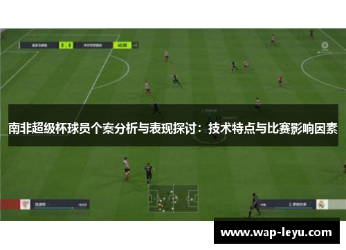 南非超级杯球员个案分析与表现探讨：技术特点与比赛影响因素