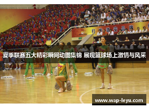 夏季联赛五大精彩瞬间动图集锦 展现篮球场上激情与风采