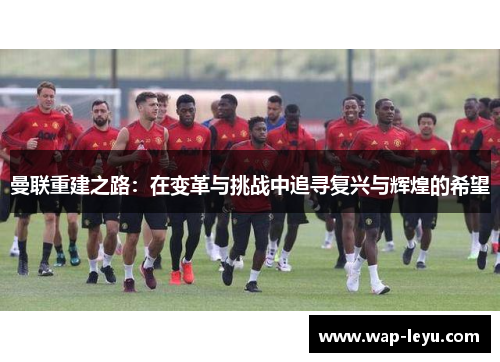 曼联重建之路：在变革与挑战中追寻复兴与辉煌的希望