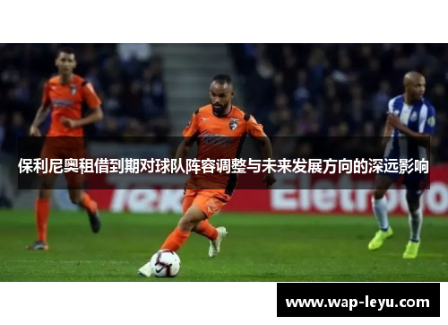保利尼奥租借到期对球队阵容调整与未来发展方向的深远影响