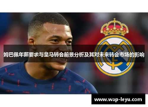 姆巴佩年薪要求与皇马转会前景分析及其对未来转会市场的影响