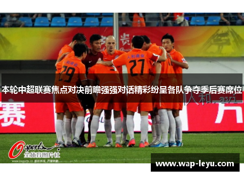 本轮中超联赛焦点对决前瞻强强对话精彩纷呈各队争夺季后赛席位
