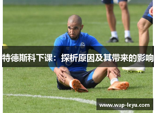 特德斯科下课：探析原因及其带来的影响