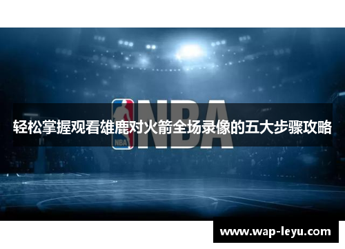 轻松掌握观看雄鹿对火箭全场录像的五大步骤攻略