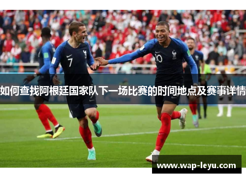 如何查找阿根廷国家队下一场比赛的时间地点及赛事详情