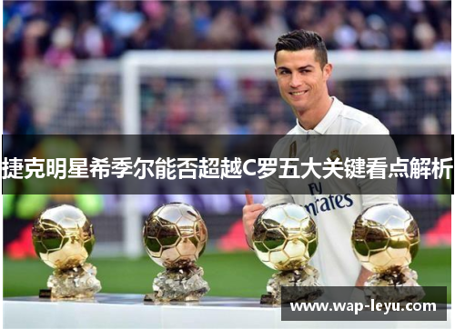 捷克明星希季尔能否超越C罗五大关键看点解析