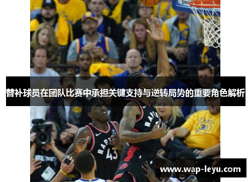 替补球员在团队比赛中承担关键支持与逆转局势的重要角色解析