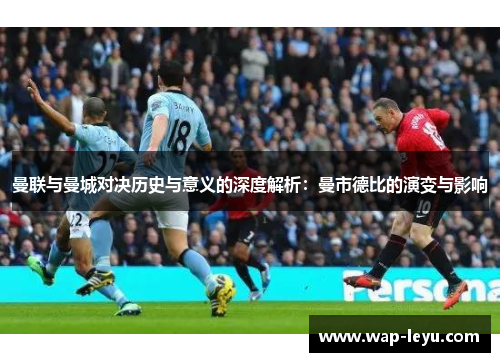 曼联与曼城对决历史与意义的深度解析：曼市德比的演变与影响
