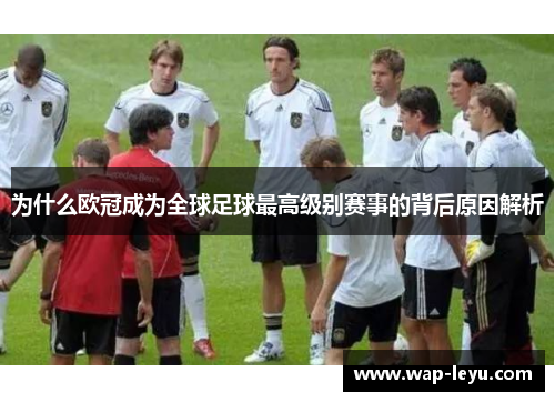 为什么欧冠成为全球足球最高级别赛事的背后原因解析