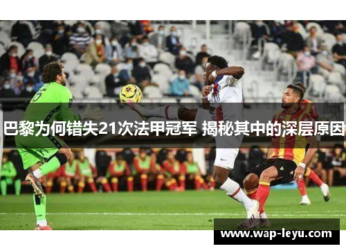 巴黎为何错失21次法甲冠军 揭秘其中的深层原因