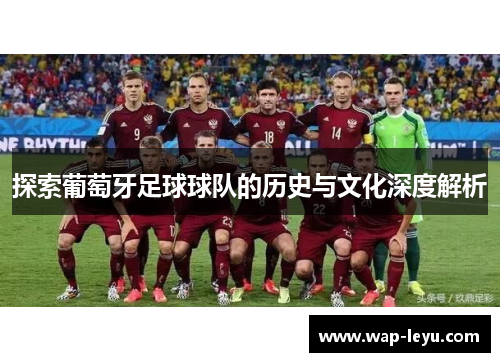 探索葡萄牙足球球队的历史与文化深度解析